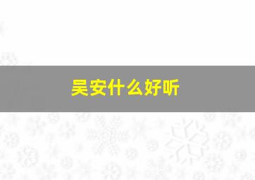 吴安什么好听