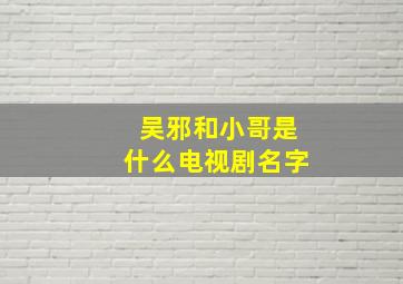 吴邪和小哥是什么电视剧名字