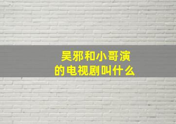 吴邪和小哥演的电视剧叫什么