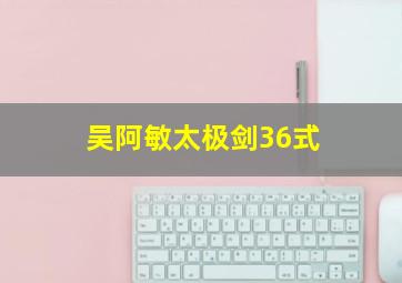 吴阿敏太极剑36式