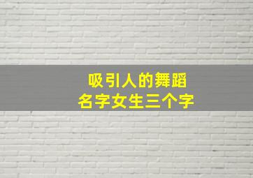 吸引人的舞蹈名字女生三个字