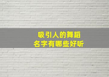 吸引人的舞蹈名字有哪些好听