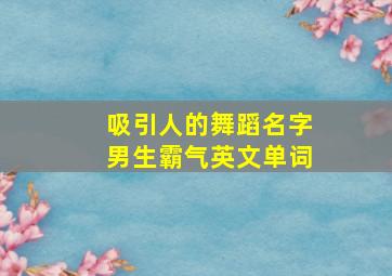 吸引人的舞蹈名字男生霸气英文单词