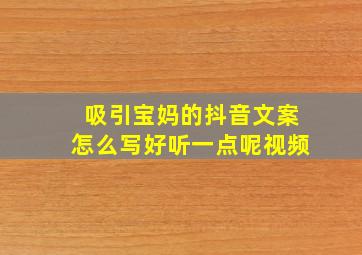 吸引宝妈的抖音文案怎么写好听一点呢视频