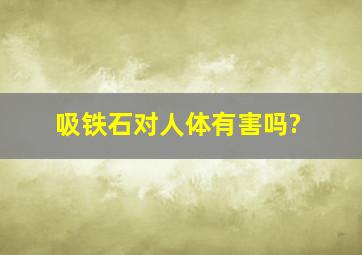 吸铁石对人体有害吗?