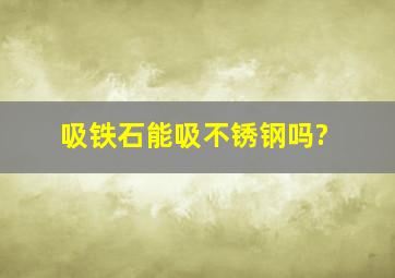 吸铁石能吸不锈钢吗?