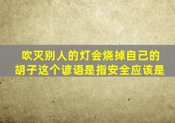 吹灭别人的灯会烧掉自己的胡子这个谚语是指安全应该是