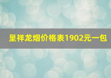 呈祥龙烟价格表1902元一包