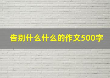 告别什么什么的作文500字