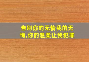 告别你的无情我的无悔,你的温柔让我犯罪