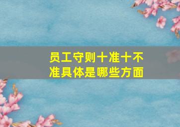 员工守则十准十不准具体是哪些方面