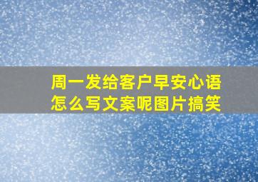 周一发给客户早安心语怎么写文案呢图片搞笑