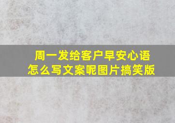 周一发给客户早安心语怎么写文案呢图片搞笑版