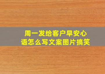 周一发给客户早安心语怎么写文案图片搞笑