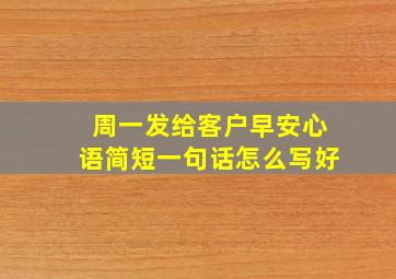 周一发给客户早安心语简短一句话怎么写好