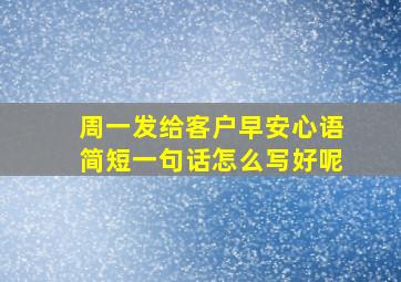 周一发给客户早安心语简短一句话怎么写好呢