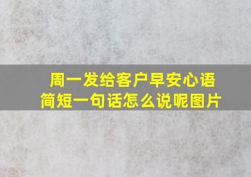 周一发给客户早安心语简短一句话怎么说呢图片