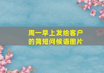 周一早上发给客户的简短问候语图片