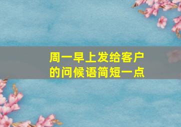 周一早上发给客户的问候语简短一点