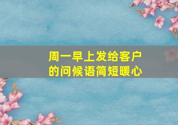 周一早上发给客户的问候语简短暖心