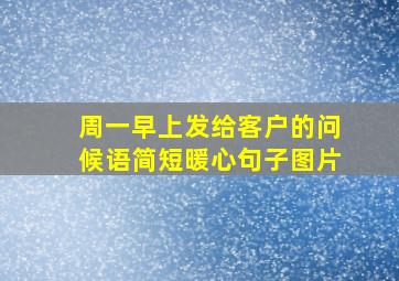 周一早上发给客户的问候语简短暖心句子图片