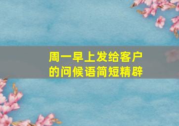 周一早上发给客户的问候语简短精辟