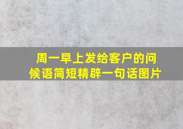 周一早上发给客户的问候语简短精辟一句话图片