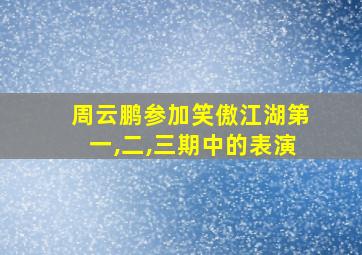 周云鹏参加笑傲江湖第一,二,三期中的表演