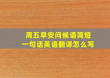 周五早安问候语简短一句话英语翻译怎么写