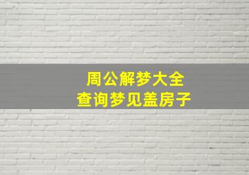 周公解梦大全查询梦见盖房子