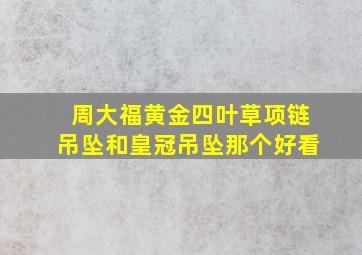 周大福黄金四叶草项链吊坠和皇冠吊坠那个好看