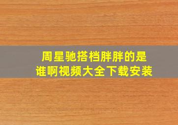 周星驰搭档胖胖的是谁啊视频大全下载安装