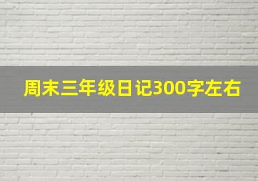 周末三年级日记300字左右