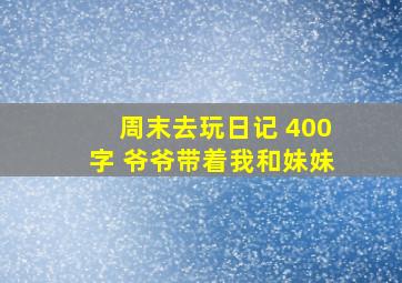 周末去玩日记 400字 爷爷带着我和妹妹