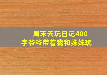 周末去玩日记400字爷爷带着我和妹妹玩