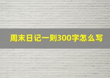 周末日记一则300字怎么写