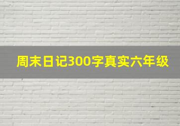 周末日记300字真实六年级