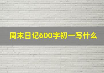 周末日记600字初一写什么