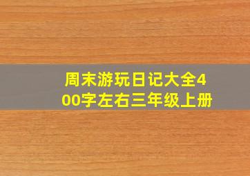 周末游玩日记大全400字左右三年级上册