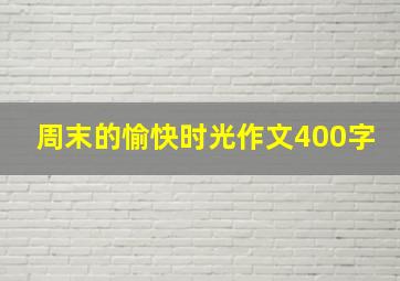 周末的愉快时光作文400字