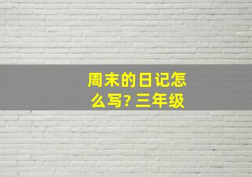 周末的日记怎么写? 三年级