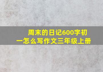 周末的日记600字初一怎么写作文三年级上册