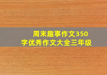 周末趣事作文350字优秀作文大全三年级