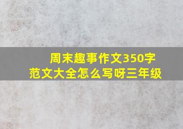 周末趣事作文350字范文大全怎么写呀三年级