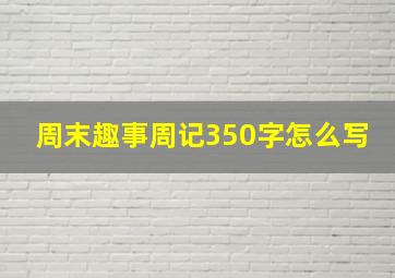 周末趣事周记350字怎么写