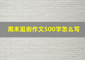 周末逛街作文500字怎么写