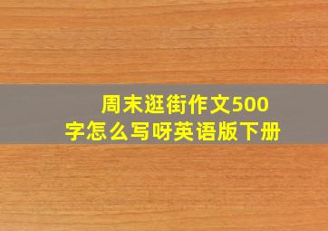 周末逛街作文500字怎么写呀英语版下册