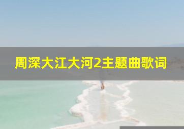 周深大江大河2主题曲歌词