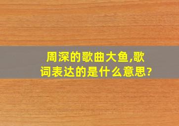 周深的歌曲大鱼,歌词表达的是什么意思?