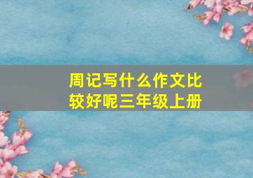 周记写什么作文比较好呢三年级上册